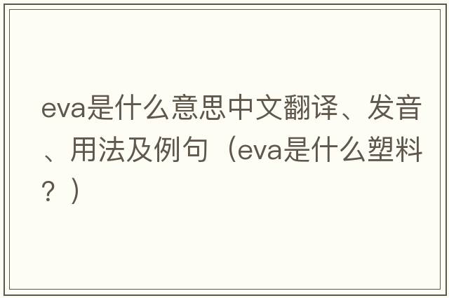 eva是什么意思中文翻譯、發(fā)音、用法及例句（EVA是什么塑料？）