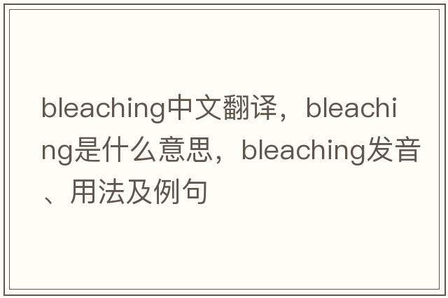bleaching中文翻譯，bleaching是什么意思，bleaching發(fā)音、用法及例句