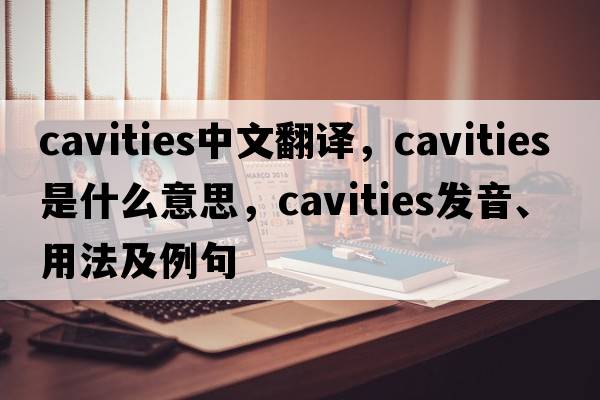 cavities中文翻譯，cavities是什么意思，cavities發(fā)音、用法及例句