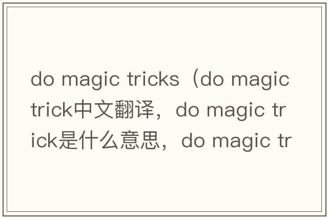 do magic tricks（do magic trick中文翻譯，do magic trick是什么意思，do magic trick發(fā)音、用法及例句）