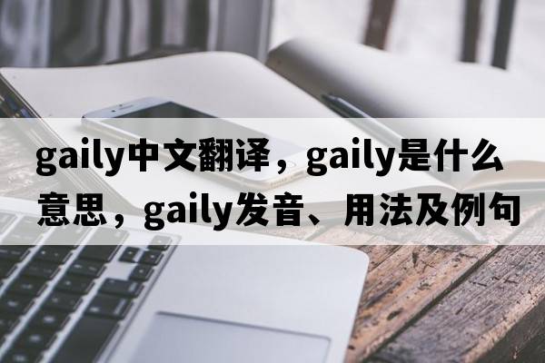 gaily中文翻譯，gaily是什么意思，gaily發(fā)音、用法及例句