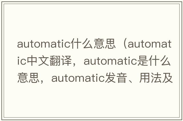 automatic什么意思（automatic中文翻譯，automatic是什么意思，automatic發(fā)音、用法及例句）