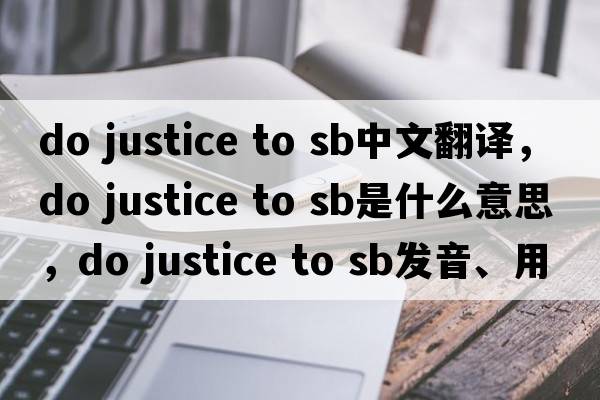 do justice to sb中文翻譯，do justice to sb是什么意思，do justice to sb發(fā)音、用法及例句