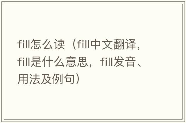 fill怎么讀（fill中文翻譯，fill是什么意思，fill發(fā)音、用法及例句）