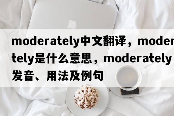 moderately中文翻譯，moderately是什么意思，moderately發(fā)音、用法及例句