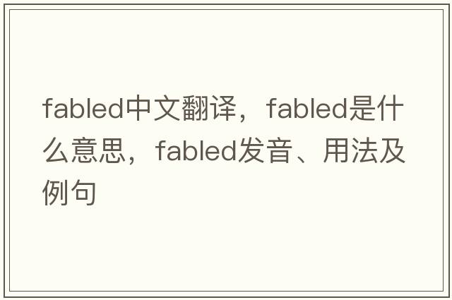 fabled中文翻譯，fabled是什么意思，fabled發(fā)音、用法及例句