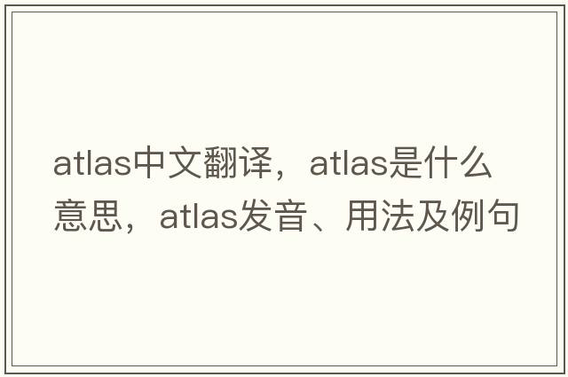atlas中文翻譯，atlas是什么意思，atlas發(fā)音、用法及例句