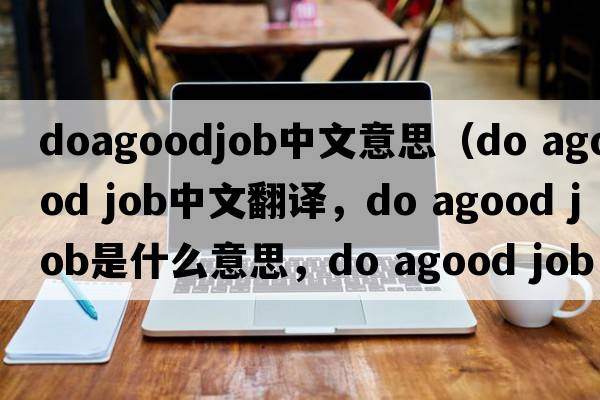 doagoodjob中文意思（do agood job中文翻譯，do agood job是什么意思，do agood job發(fā)音、用法及例句）