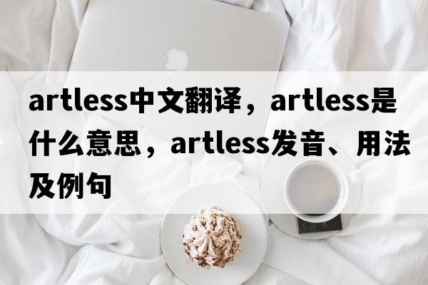 artless中文翻譯，artless是什么意思，artless發(fā)音、用法及例句