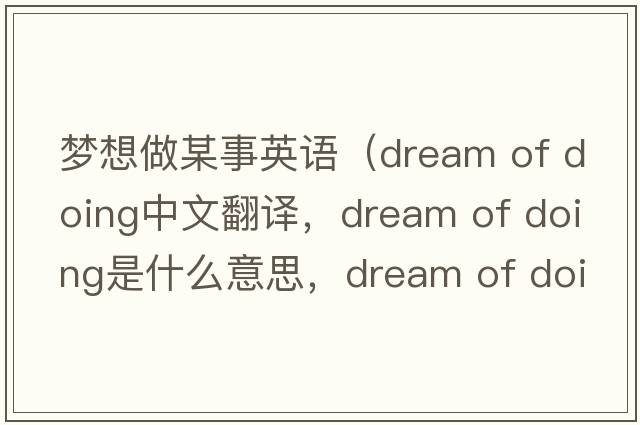 夢(mèng)想做某事英語(yǔ)（dream of doing中文翻譯，dream of doing是什么意思，dream of doing發(fā)音、用法及例句）
