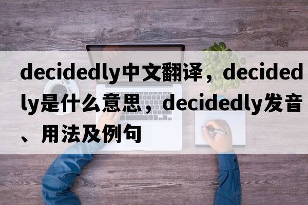 decidedly中文翻譯，decidedly是什么意思，decidedly發(fā)音、用法及例句