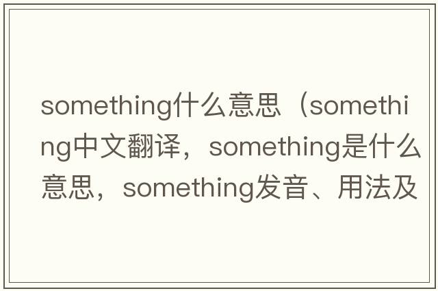 something什么意思（something中文翻譯，something是什么意思，something發(fā)音、用法及例句）