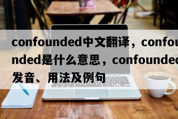 confounded中文翻譯，confounded是什么意思，confounded發(fā)音、用法及例句