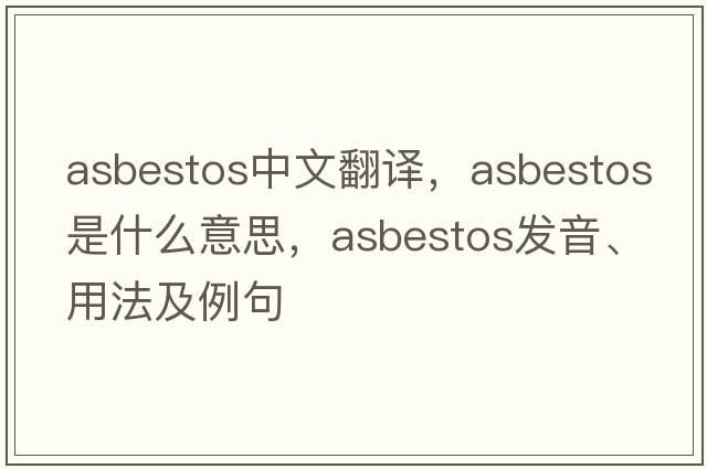 asbestos中文翻譯，asbestos是什么意思，asbestos發(fā)音、用法及例句