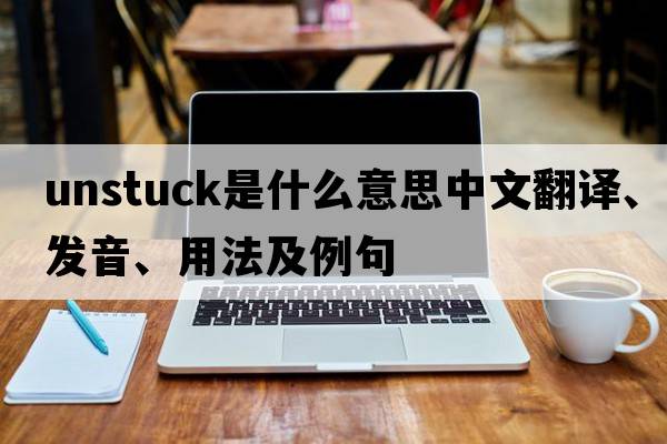 unstuck是什么意思中文翻譯、發(fā)音、用法及例句
