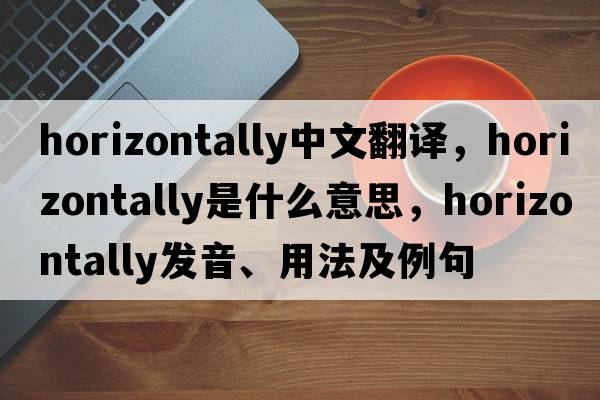 horizontally中文翻譯，horizontally是什么意思，horizontally發(fā)音、用法及例句