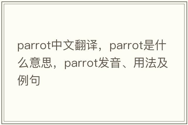 parrot中文翻譯，parrot是什么意思，parrot發(fā)音、用法及例句