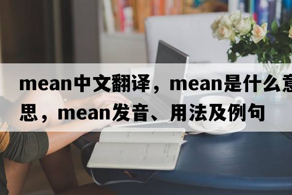mean中文翻譯，mean是什么意思，mean發(fā)音、用法及例句