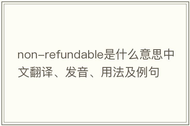 non-refundable是什么意思中文翻譯、發(fā)音、用法及例句