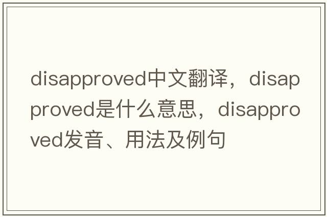 disapproved中文翻譯，disapproved是什么意思，disapproved發(fā)音、用法及例句