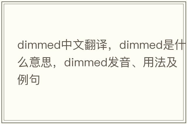 dimmed中文翻譯，dimmed是什么意思，dimmed發(fā)音、用法及例句