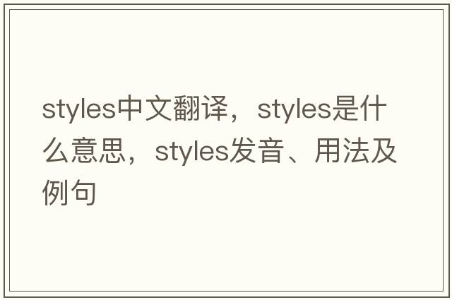 styles中文翻譯，styles是什么意思，styles發(fā)音、用法及例句