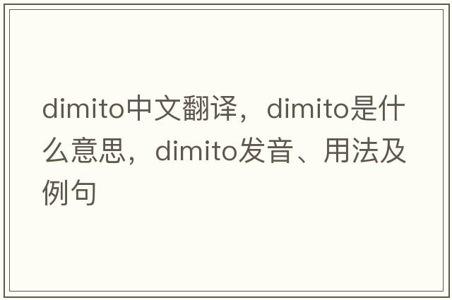 dimito中文翻譯，dimito是什么意思，dimito發(fā)音、用法及例句