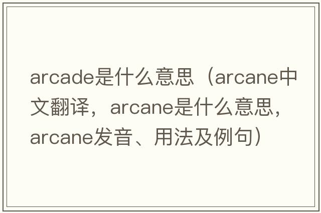 arcade是什么意思（arcane中文翻譯，arcane是什么意思，arcane發(fā)音、用法及例句）