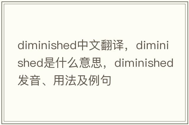 diminished中文翻譯，diminished是什么意思，diminished發(fā)音、用法及例句