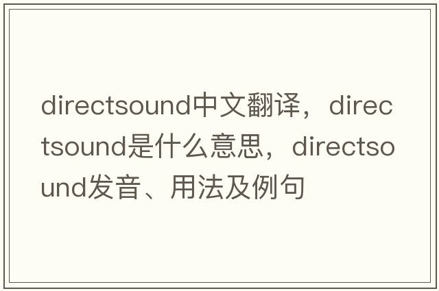 directsound中文翻譯，directsound是什么意思，directsound發(fā)音、用法及例句
