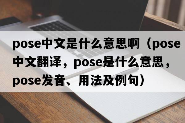 pose中文是什么意思?。╬ose中文翻譯，pose是什么意思，pose發(fā)音、用法及例句）