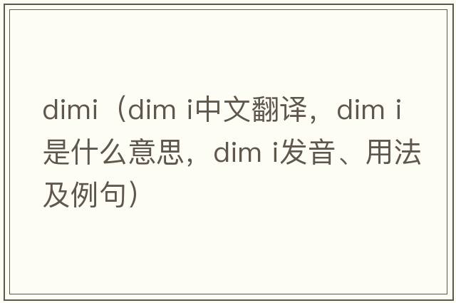 dimi（dim i中文翻譯，dim i是什么意思，dim i發(fā)音、用法及例句）