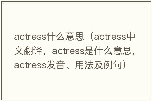 actress什么意思（actress中文翻譯，actress是什么意思，actress發(fā)音、用法及例句）