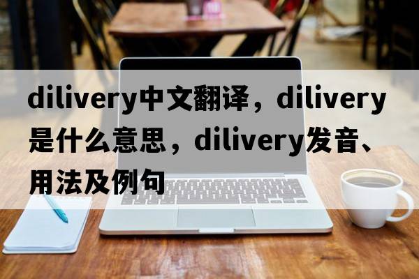dilivery中文翻譯，dilivery是什么意思，dilivery發(fā)音、用法及例句