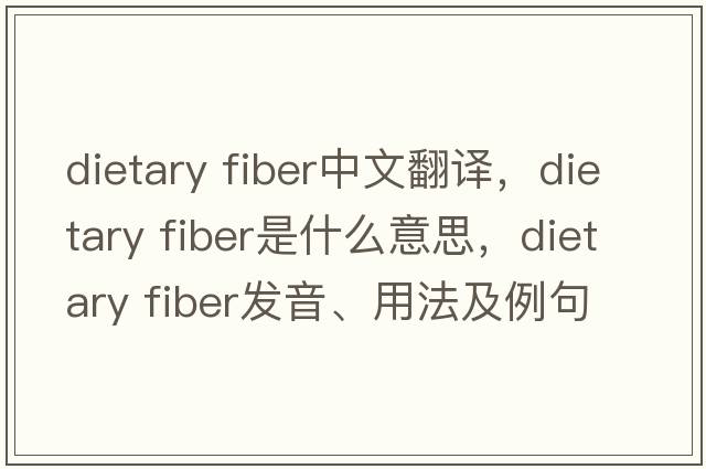 dietary fiber中文翻譯，dietary fiber是什么意思，dietary fiber發(fā)音、用法及例句