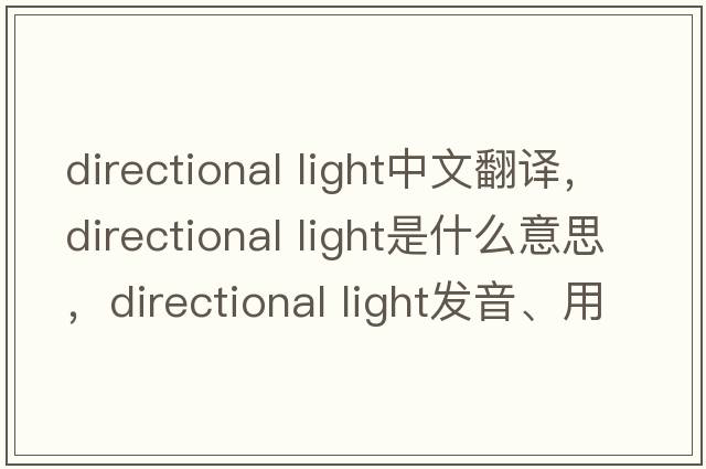 directional light中文翻譯，directional light是什么意思，directional light發(fā)音、用法及例句
