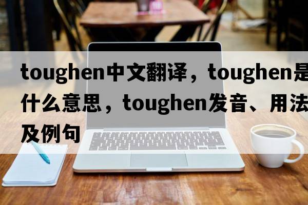 toughen中文翻譯，toughen是什么意思，toughen發(fā)音、用法及例句