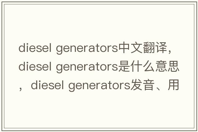 diesel generators中文翻譯，diesel generators是什么意思，diesel generators發(fā)音、用法及例句