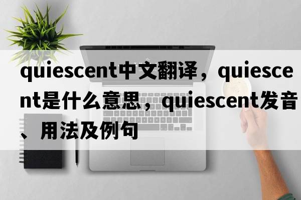 quiescent中文翻譯，quiescent是什么意思，quiescent發(fā)音、用法及例句