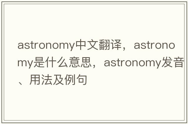 astronomy中文翻譯，astronomy是什么意思，astronomy發(fā)音、用法及例句