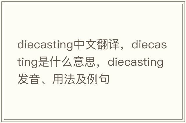 diecasting中文翻譯，diecasting是什么意思，diecasting發(fā)音、用法及例句