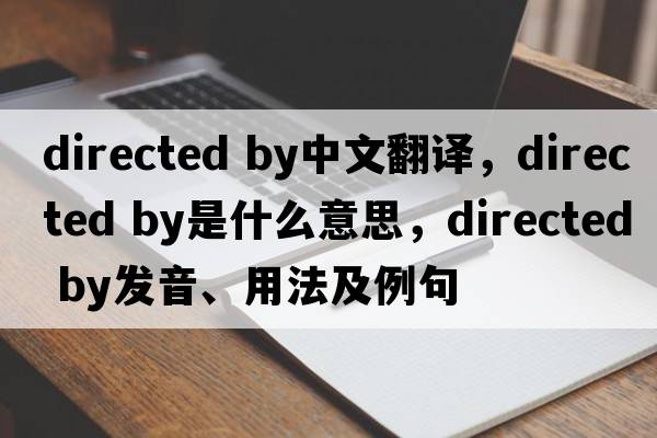directed by中文翻譯，directed by是什么意思，directed by發(fā)音、用法及例句