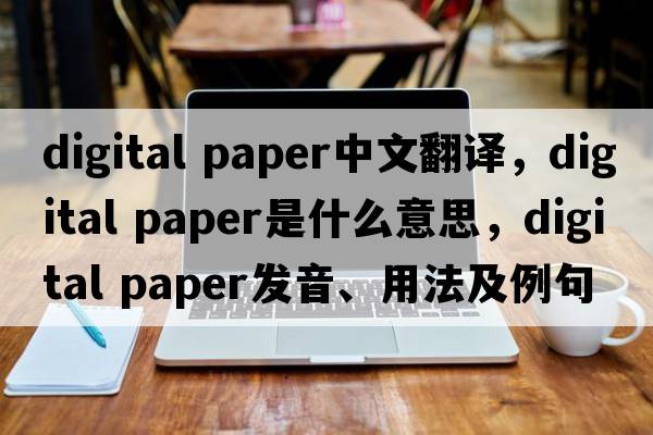 digital paper中文翻譯，digital paper是什么意思，digital paper發(fā)音、用法及例句
