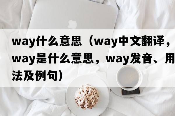 way什么意思（way中文翻譯，way是什么意思，way發(fā)音、用法及例句）