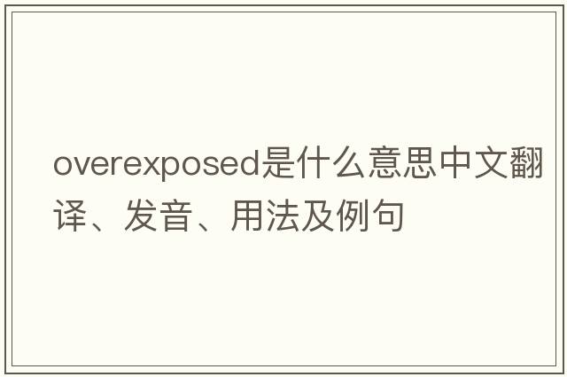 overexposed是什么意思中文翻譯、發(fā)音、用法及例句