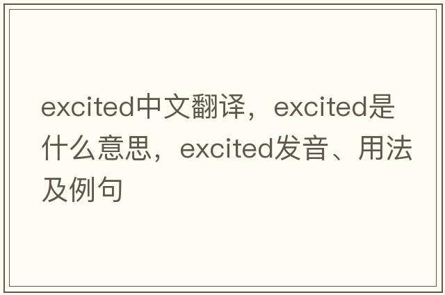 excited中文翻譯，excited是什么意思，excited發(fā)音、用法及例句