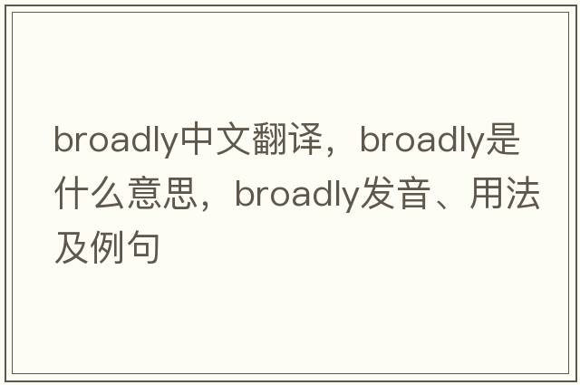 broadly中文翻譯，broadly是什么意思，broadly發(fā)音、用法及例句