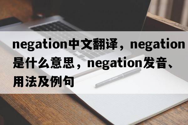 negation中文翻譯，negation是什么意思，negation發(fā)音、用法及例句