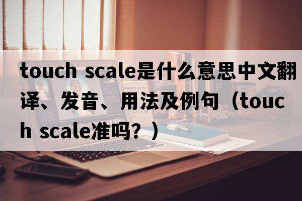 touch scale是什么意思中文翻譯、發(fā)音、用法及例句（touch scale準嗎？）