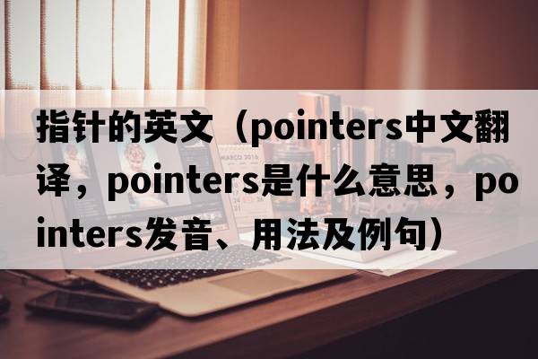 指針的英文（pointers中文翻譯，pointers是什么意思，pointers發(fā)音、用法及例句）
